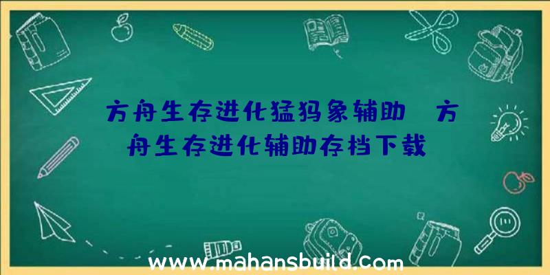 「方舟生存进化猛犸象辅助」|方舟生存进化辅助存档下载